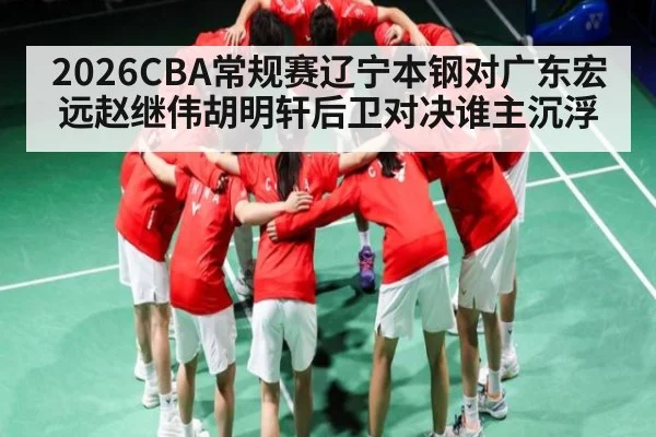 2026CBA常规赛辽宁本钢对广东宏远赵继伟胡明轩后卫对决谁主沉浮